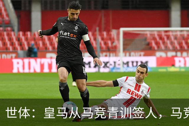 世体：皇马从马竞青训签人，马竞回应“别再从我们这偷人了”