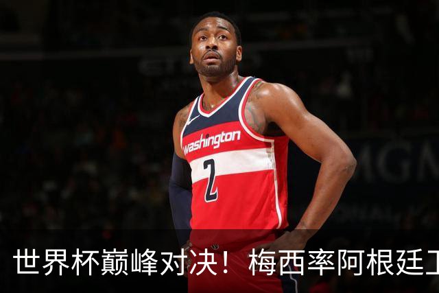 世界杯巅峰对决！梅西率阿根廷卫冕，西班牙，19，场不败金身告破？