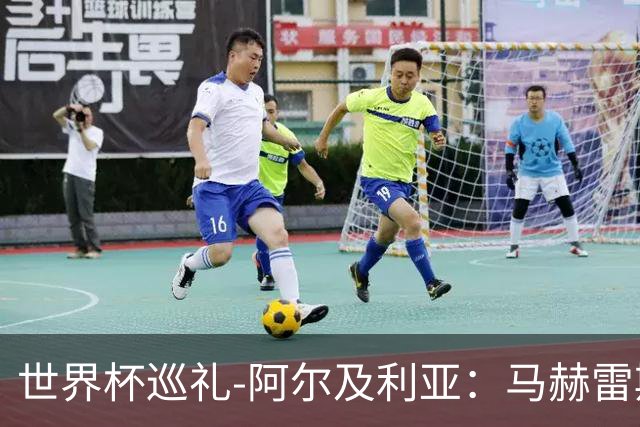 世界杯巡礼-阿尔及利亚：马赫雷斯领衔阵容实力出色，有黑马潜质