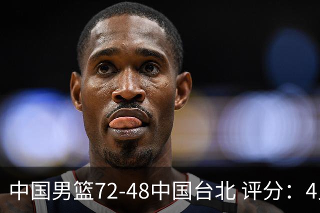 中国男篮72-48中国台北 评分：4人高分，庞峥麟成奇兵，赵继伟立功