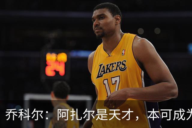 乔科尔：阿扎尔是天才，本可成为历史级巨星，但他没有梅西那股劲