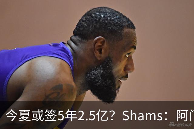 今夏或签5年2.5亿？Shams：阿门是过去一两年中火箭真正的非卖品