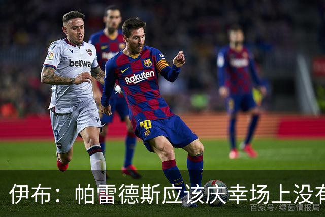 伊布：帕雷德斯应该庆幸场上没有我这样的人，绝对给他来一下