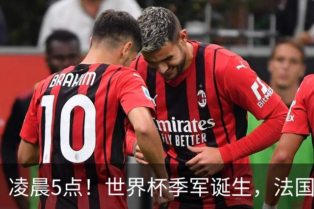 凌晨5点！世界杯季军诞生，法国VS英格兰，姆巴佩PK凯恩冲击第三