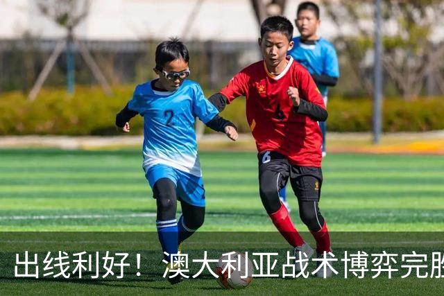 出线利好！澳大利亚战术博弈完胜 土耳其30脚射门难进1球
