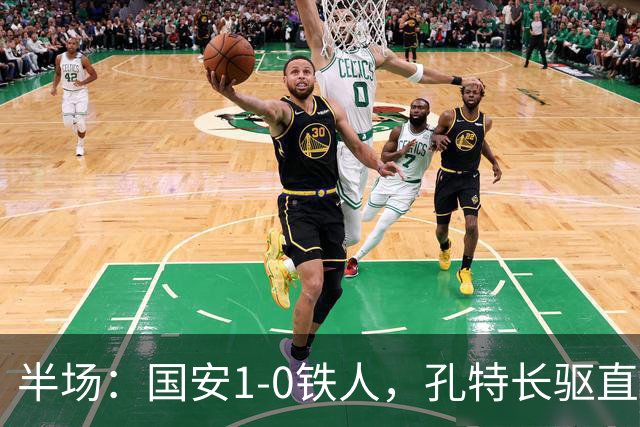 半场：国安1-0铁人，孔特长驱直入送助攻，塞鸟远射破门