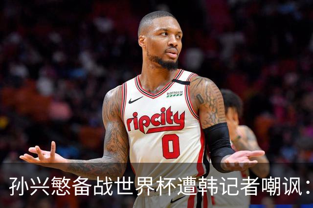 孙兴慜备战世界杯遭韩记者嘲讽：没服过兵役的家伙瞎跑什么呢？
