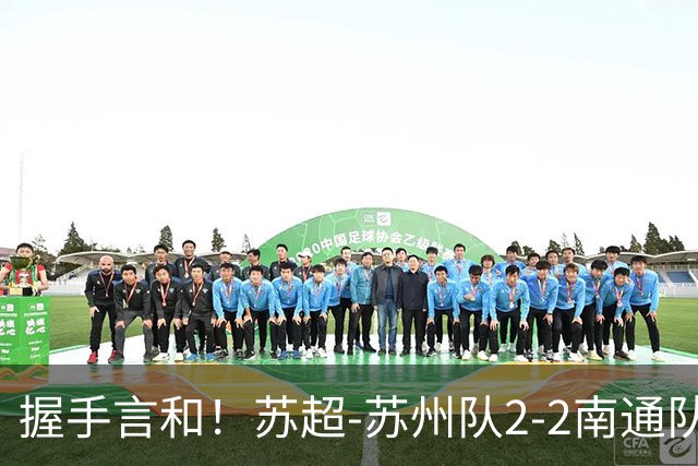 握手言和！苏超-苏州队2-2南通队 周玉铭救主苏州三轮不败