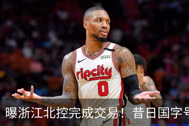 曝浙江北控完成交易！昔日国字号前锋换队，CBA又有一支争冠球队