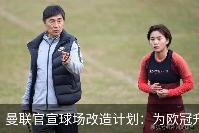 曼联官宣球场改造计划：为欧冠升级替补席并更换全新草皮