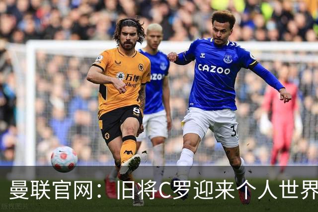 曼联官网：旧将C罗迎来个人世界杯最后一战；B费达洛特遗憾出局