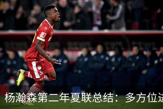 杨瀚森第二年夏联总结：多方位进步 转化有待观察