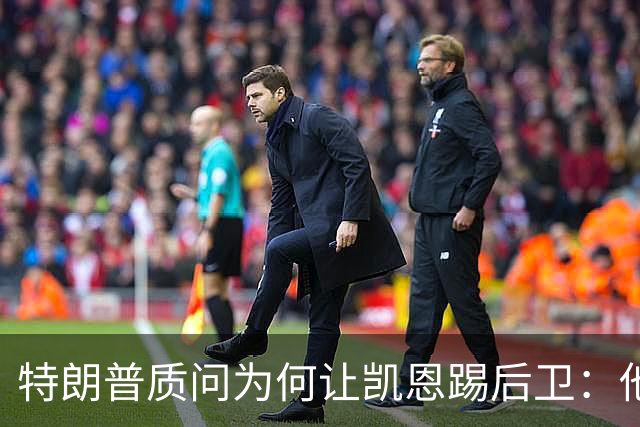 特朗普质问为何让凯恩踢后卫：他是我的高尔夫球友，图赫尔拒绝战术批评
