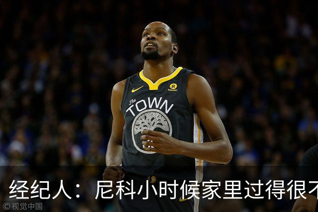 经纪人：尼科小时候家里过得很不容易，他哥哥对他的影响至关重要