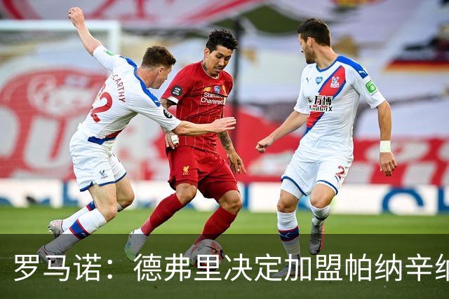 罗马诺：德弗里决定加盟帕纳辛纳科斯，下周一携家人飞抵雅典签约