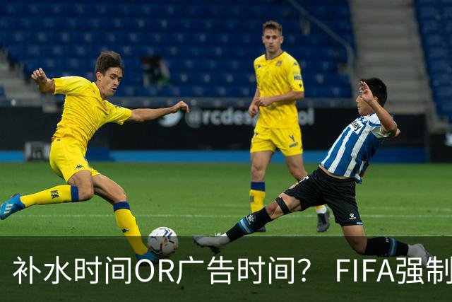 补水时间OR广告时间？ FIFA强制设置补水时间遭多方质疑