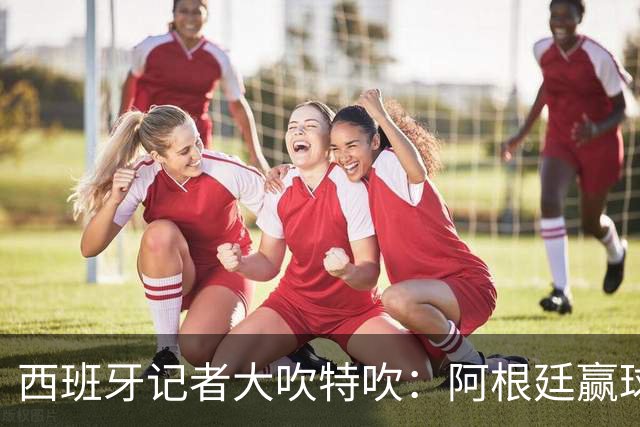 西班牙记者大吹特吹：阿根廷赢球靠的是裁判吗？用数据来揭示事实