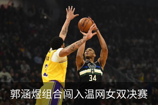 郭涵煜组合闯入温网女双决赛