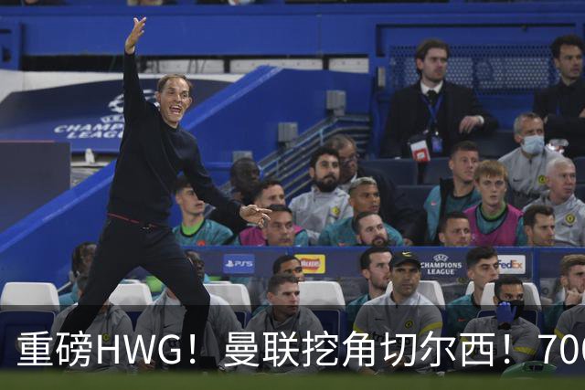 重磅HWG！曼联挖角切尔西！7000万镑强攻兽腰