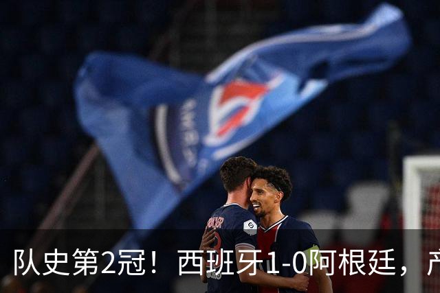 队史第2冠！西班牙1-0阿根廷，产生9大不可思议，以及4个不争事实