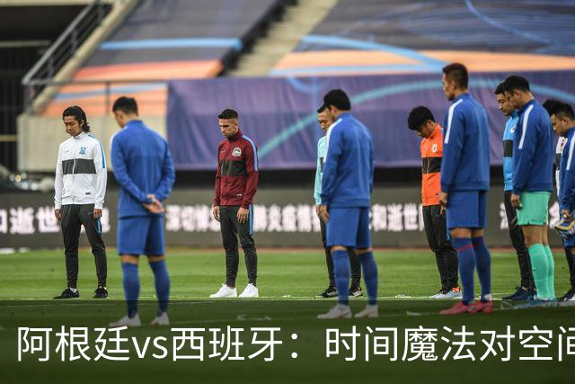 阿根廷vs西班牙：时间魔法对空间控制