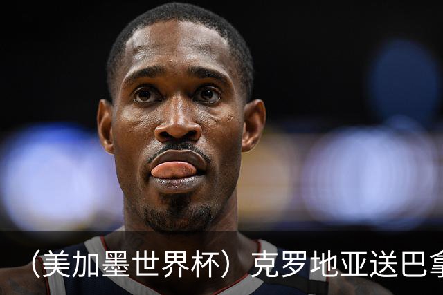 （美加墨世界杯）克罗地亚送巴拿马出局 哥伦比亚提前出线