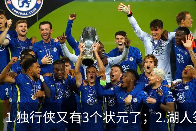 1.独行侠又有3个状元了；2.湖人签约塞布尔