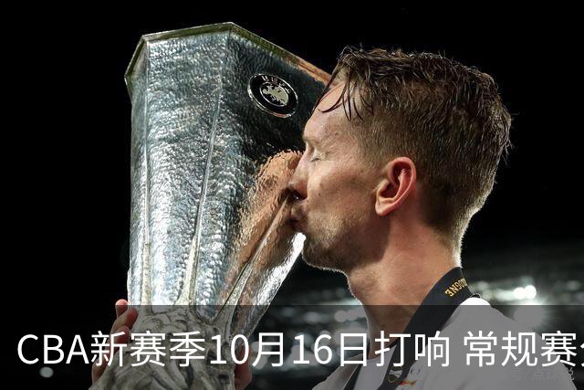 CBA新赛季10月16日打响 常规赛分三个阶段共46轮