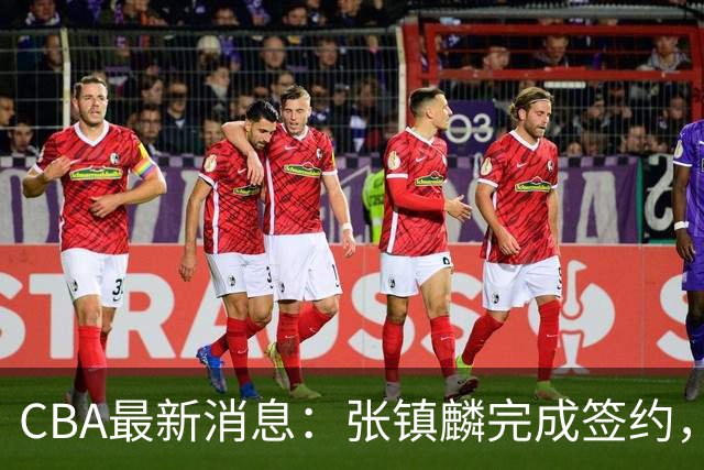 CBA最新消息：张镇麟完成签约，布朗续约谈崩，范子铭将转会山西