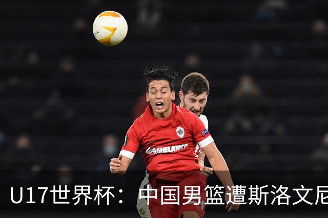 U17世界杯：中国男篮遭斯洛文尼亚三分准绝杀 时隔十年获第十名